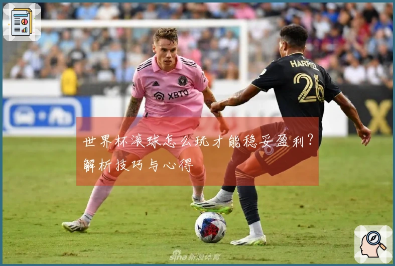 世界杯滚球怎么玩才能稳妥盈利？解析技巧与心得