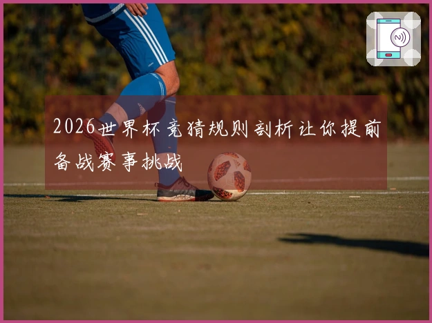 2026世界杯竞猜规则剖析让你提前备战赛事挑战