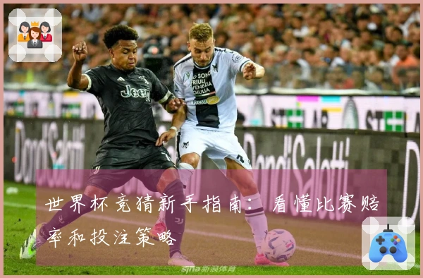世界杯竞猜新手指南：看懂比赛赔率和投注策略