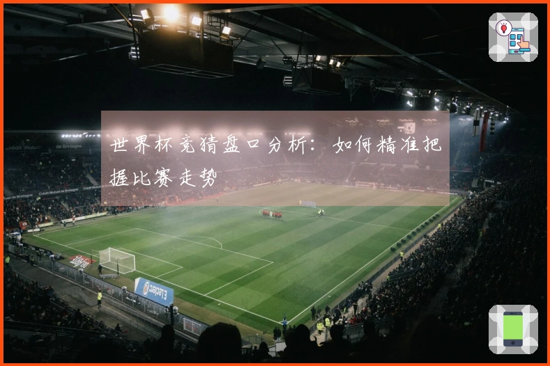 世界杯竞猜盘口分析：如何精准把握比赛走势