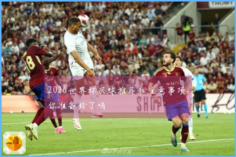 2026世界杯买球推荐和注意事项，你准备好了吗