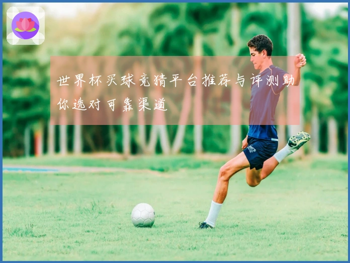 世界杯买球竞猜平台推荐与评测助你选对可靠渠道