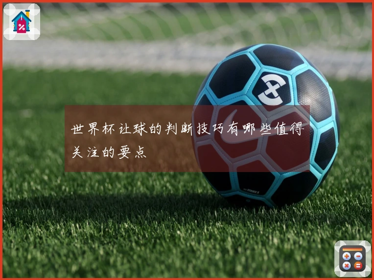 世界杯让球的判断技巧有哪些值得关注的要点