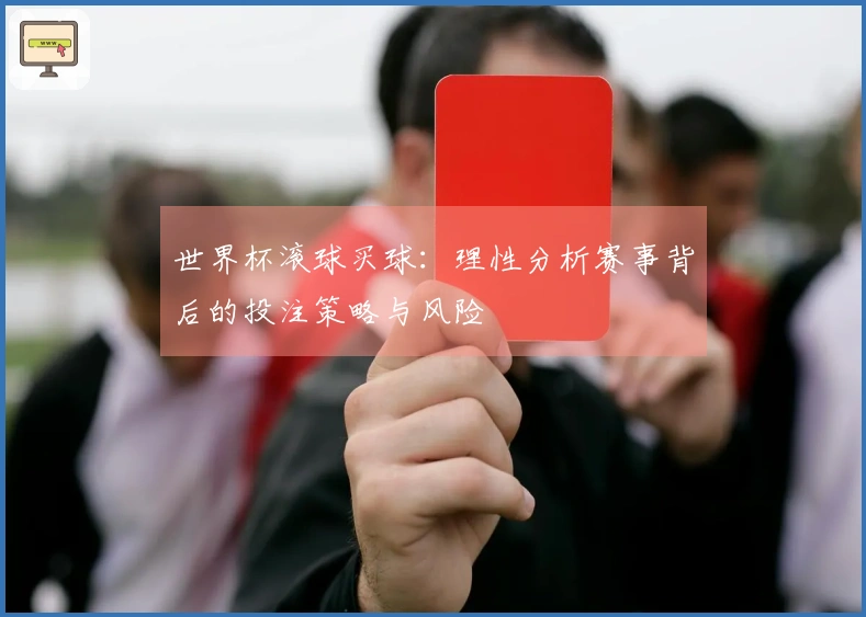 世界杯滚球买球：理性分析赛事背后的投注策略与风险