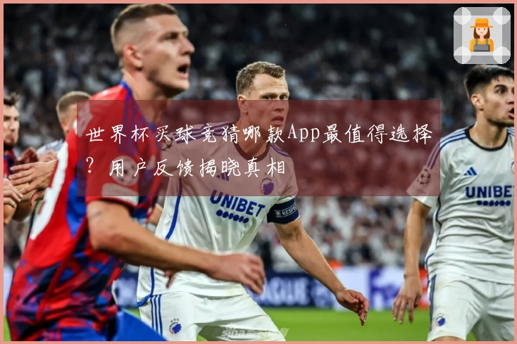 世界杯买球竞猜哪款App最值得选择？用户反馈揭晓真相