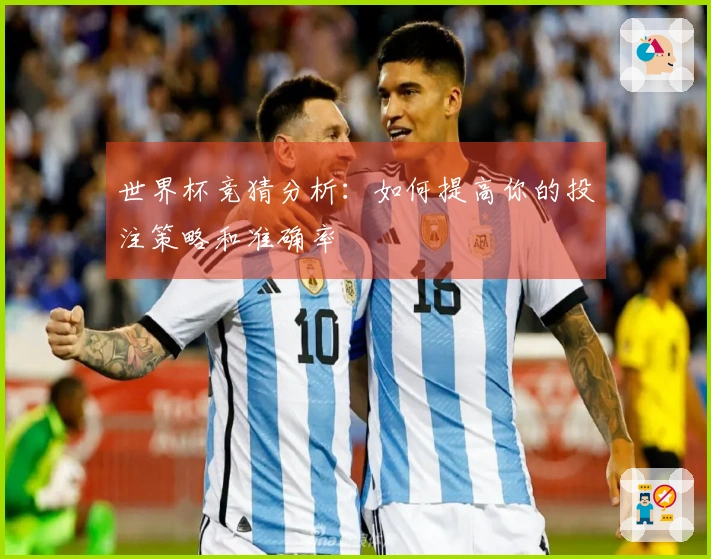 世界杯竞猜分析：如何提高你的投注策略和准确率