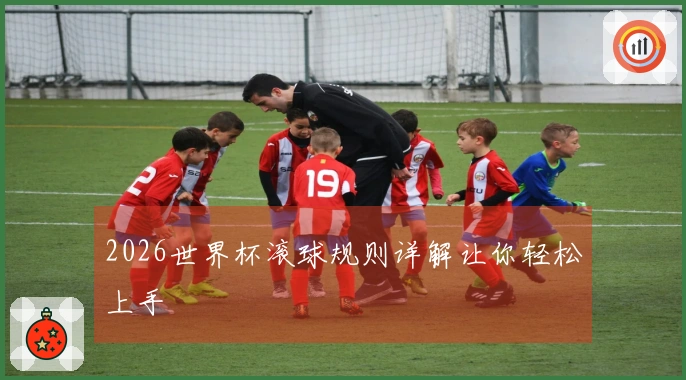 2026世界杯滚球规则详解让你轻松上手
