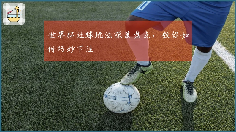 世界杯让球玩法深度盘点,教你如何巧妙下注