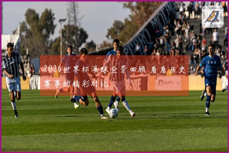 2026世界杯滚球全景回顾 看看历史赛事的精彩对比