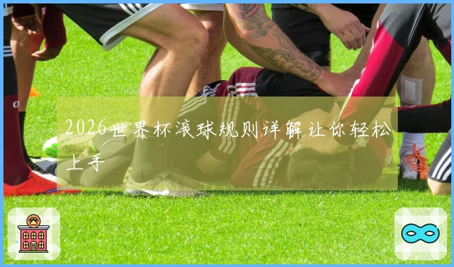 2026世界杯滚球规则详解让你轻松上手