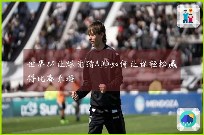 世界杯让球竞猜App如何让你轻松赢得比赛乐趣