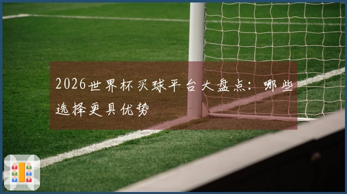 2026世界杯买球平台大盘点：哪些选择更具优势