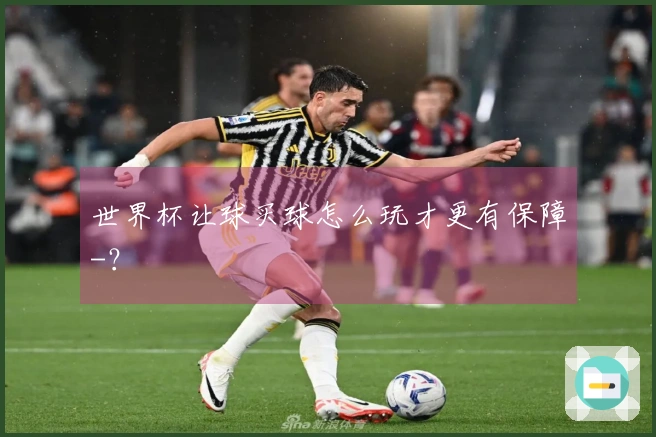 世界杯让球买球怎么玩才更有保障-？