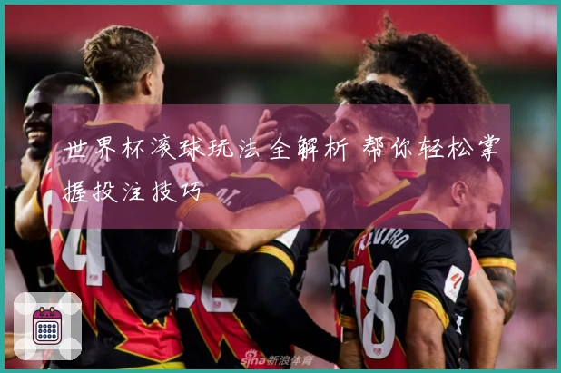 世界杯滚球玩法全解析 帮你轻松掌握投注技巧