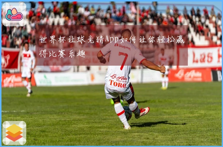 世界杯让球竞猜App如何让你轻松赢得比赛乐趣