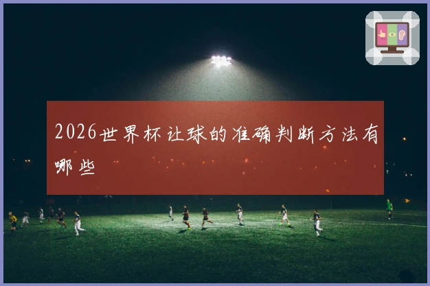 2026世界杯让球的准确判断方法有哪些