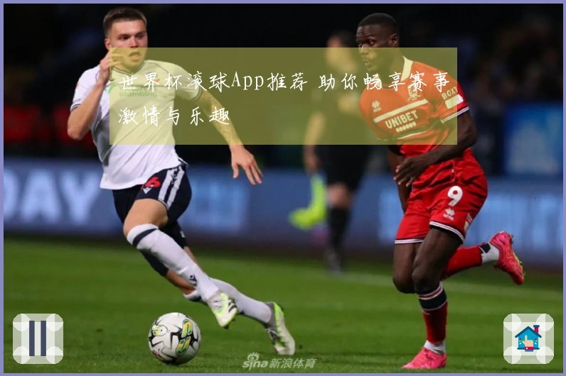 世界杯滚球App推荐 助你畅享赛事激情与乐趣