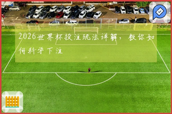 2026世界杯投注玩法详解，教你如何科学下注