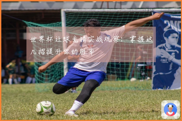 世界杯让球竞猜实战观察：掌握这几招提升你的胜率