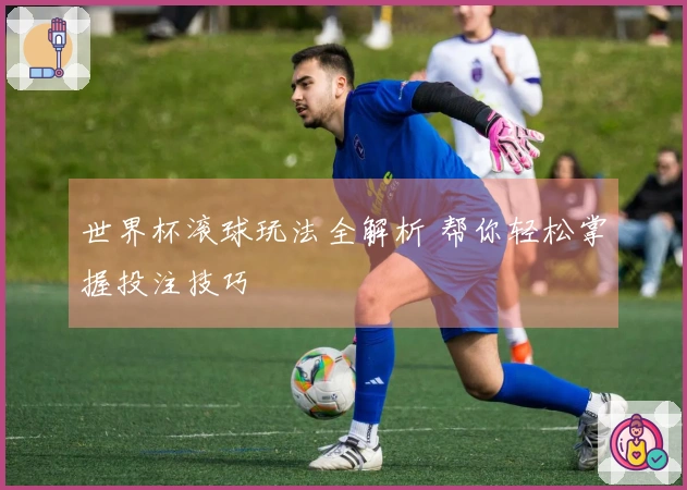 世界杯滚球玩法全解析 帮你轻松掌握投注技巧