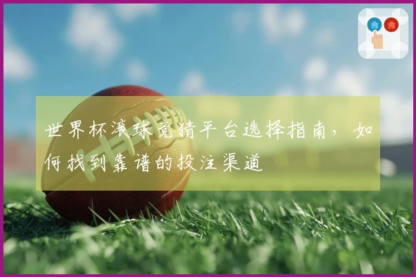 世界杯滚球竞猜平台选择指南，如何找到靠谱的投注渠道