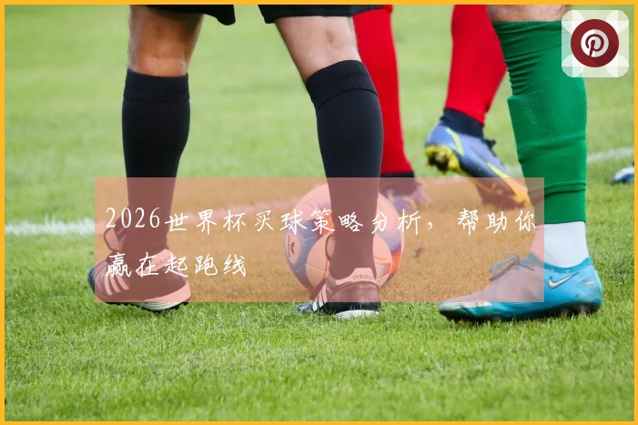 2026世界杯买球策略分析，帮助你赢在起跑线