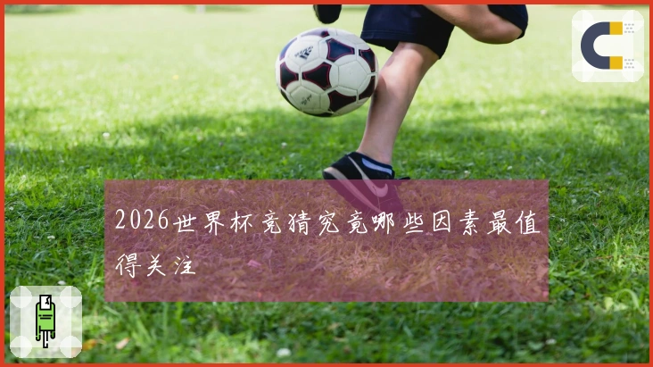 2026世界杯竞猜究竟哪些因素最值得关注