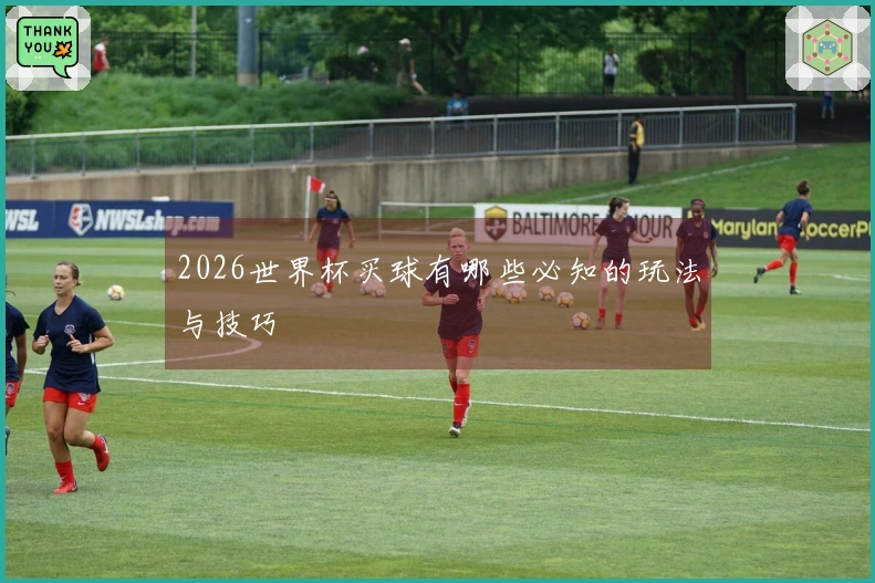 2026世界杯买球有哪些必知的玩法与技巧