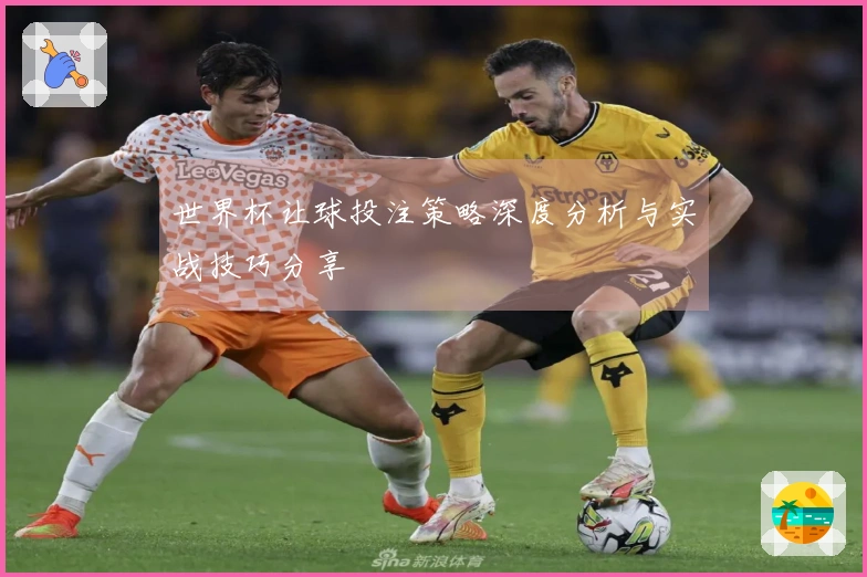 世界杯让球投注策略深度分析与实战技巧分享