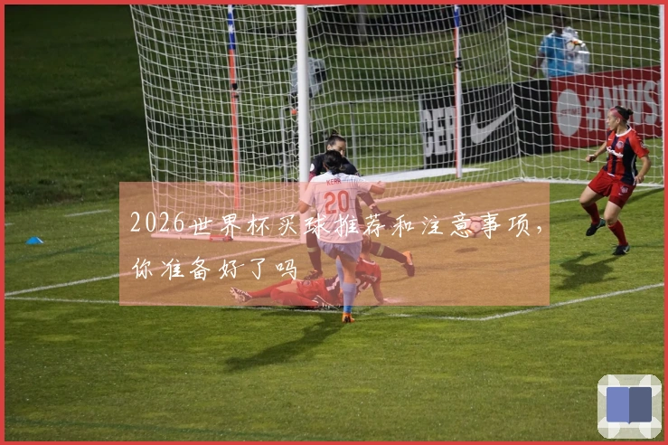 2026世界杯买球推荐和注意事项，你准备好了吗