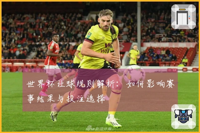 世界杯让球规则解析:如何影响赛事结果与投注选择