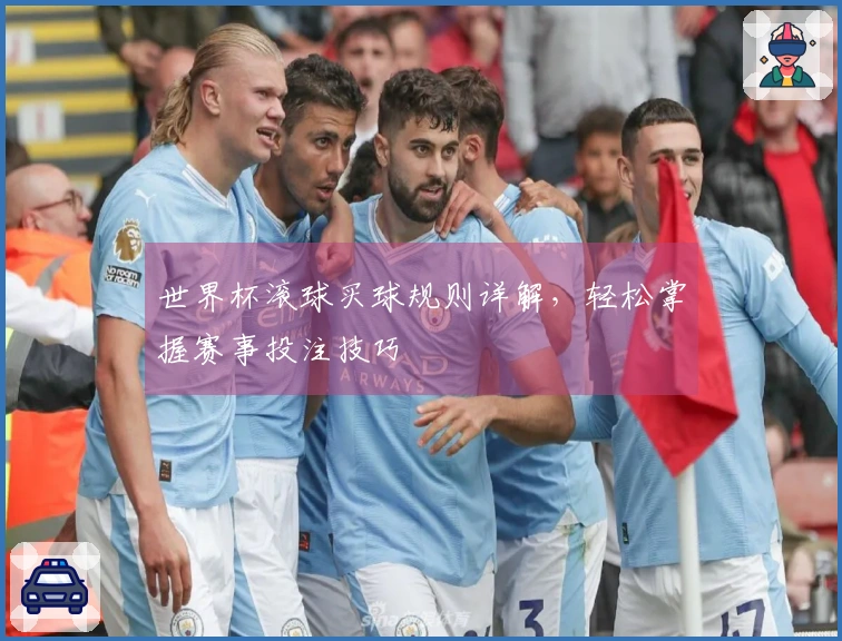 世界杯滚球买球规则详解，轻松掌握赛事投注技巧
