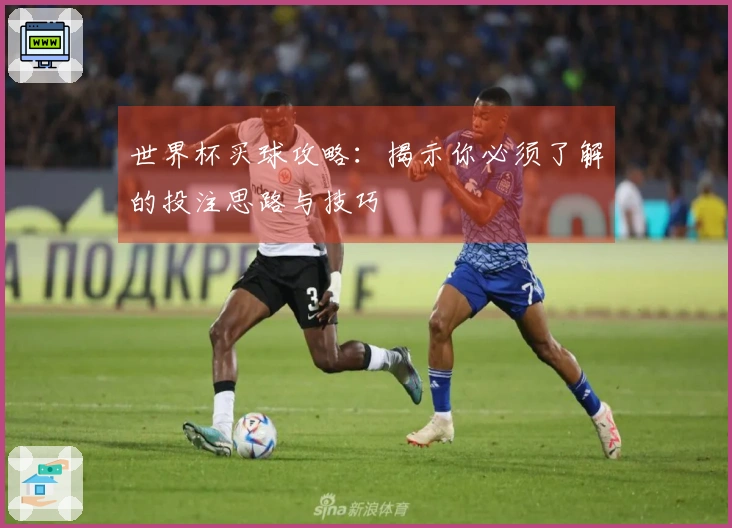 世界杯买球攻略:揭示你必须了解的投注思路与技巧