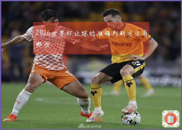 2026世界杯让球的准确判断方法有哪些