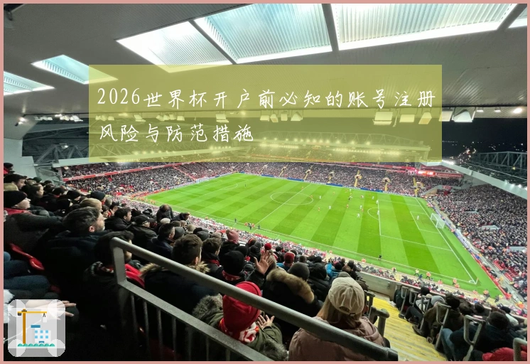 2026世界杯开户前必知的账号注册风险与防范措施