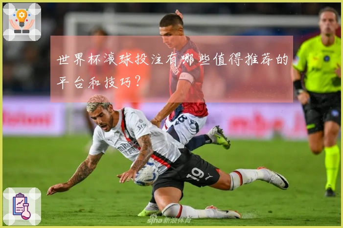 世界杯滚球投注有哪些值得推荐的平台和技巧？