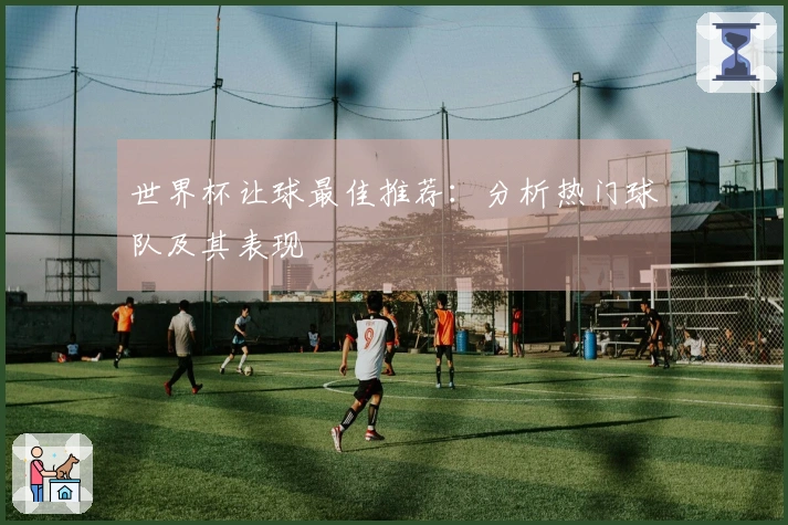 世界杯让球最佳推荐：分析热门球队及其表现